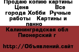 Продаю копию картины › Цена ­ 201 000 - Все города Хобби. Ручные работы » Картины и панно   . Калининградская обл.,Пионерский г.